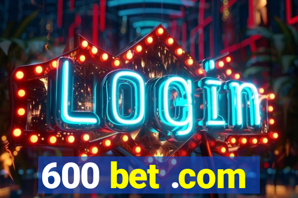 600 bet .com